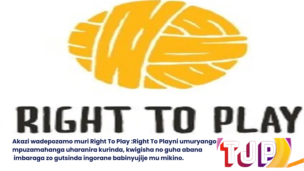 Akazi wadepozamo muri Right To Play :Right To Playni umuryango mpuzamahanga uharanira kurinda, kwigisha no guha abana imbaraga zo gutsinda ingorane babinyujije mu mikino.