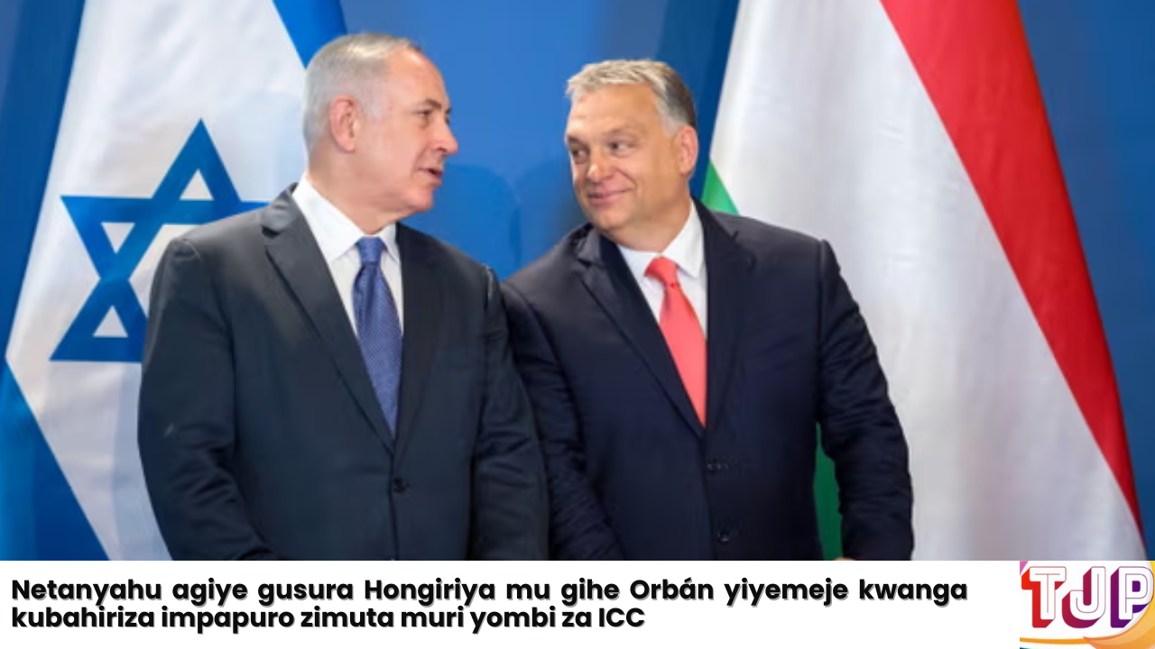 Netanyahu agiye gusura Hongiriya mu gihe Orbán yiyemeje kwanga kubahiriza impapuro zimuta muri yombi za ICC