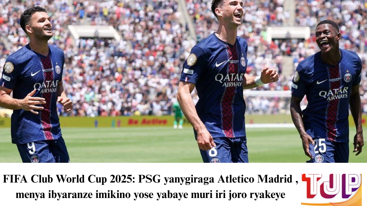 FIFA Club World Cup 2025: PSG yanygiraga Atletico Madrid , menya ibyaranze imikino yose yabaye muri iri joro ryakeye