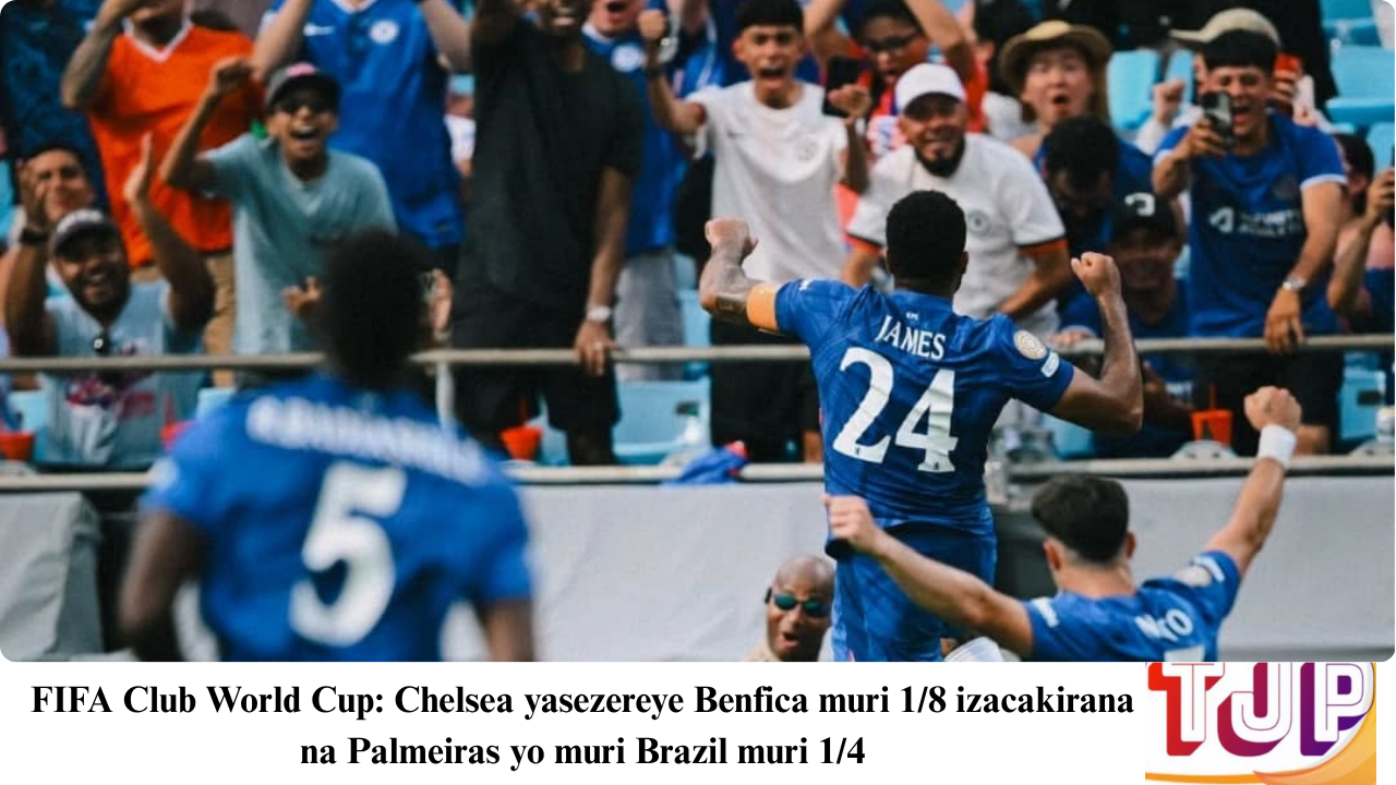 FIFA Club World Cup: Chelsea yasezereye Benfica muri 1/8 izacakirana na Palmeiras yo muri Brazil muri 1/4