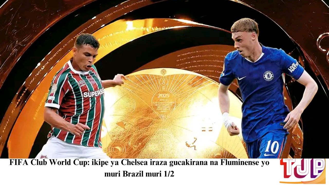 FIFA Club World Cup: ikipe ya Chelsea iraza gucakirana na Fluminense yo muri Brazil muri 1/2