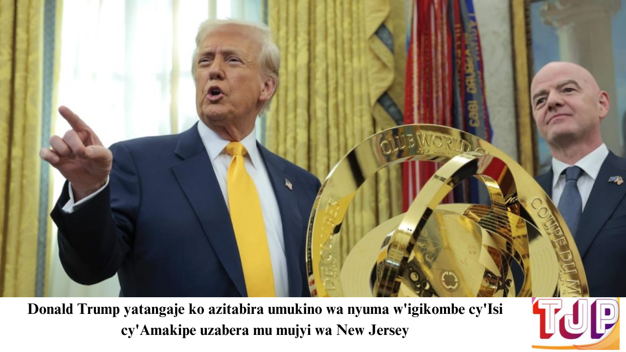 Donald Trump yatangaje ko azitabira umukino wa nyuma w’igikombe cy’Isi cy’Amakipe  uzabera  mu mujyi wa New Jersey