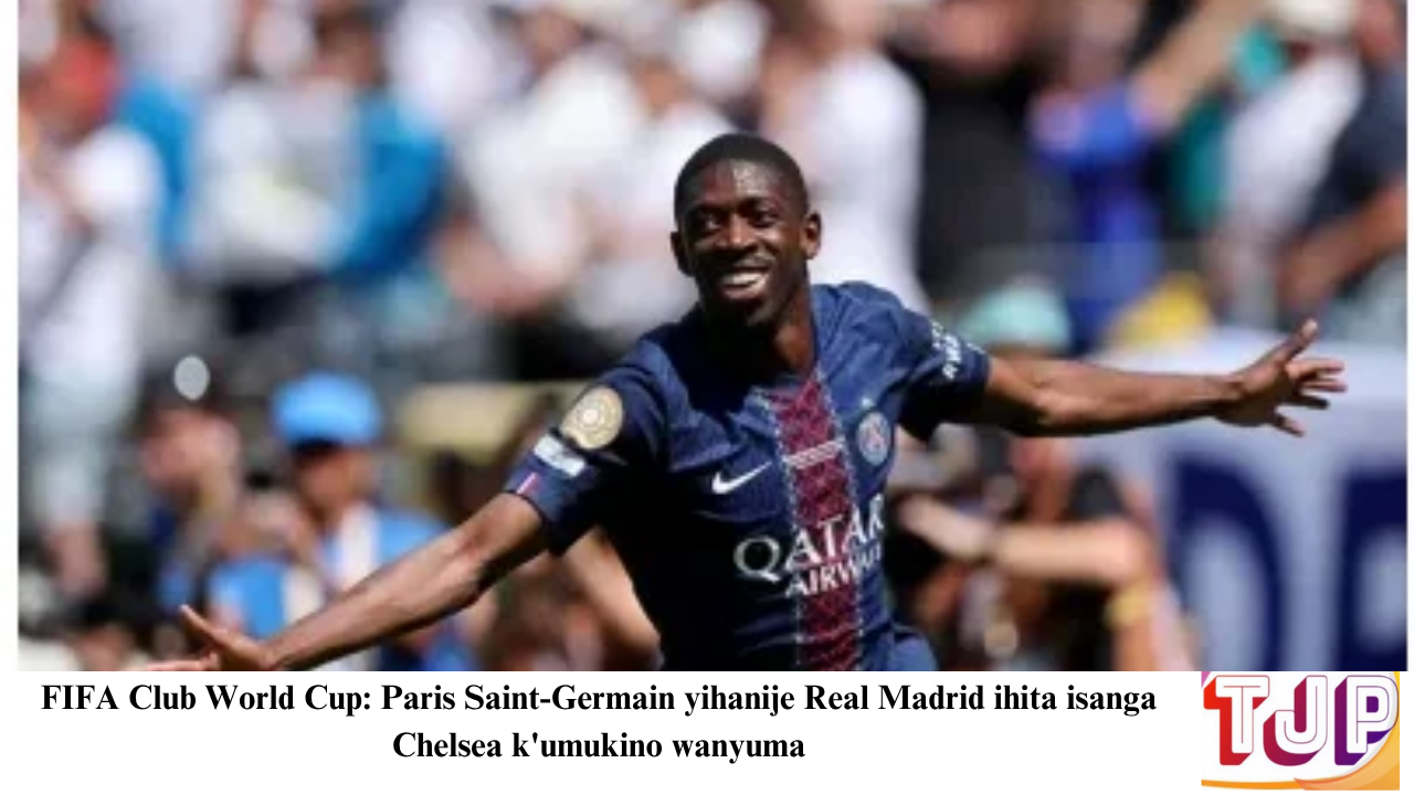 FIFA Club World Cup: Paris Saint-Germain yihanije Real Madrid ihita isanga Chelsea k’umukino wanyuma