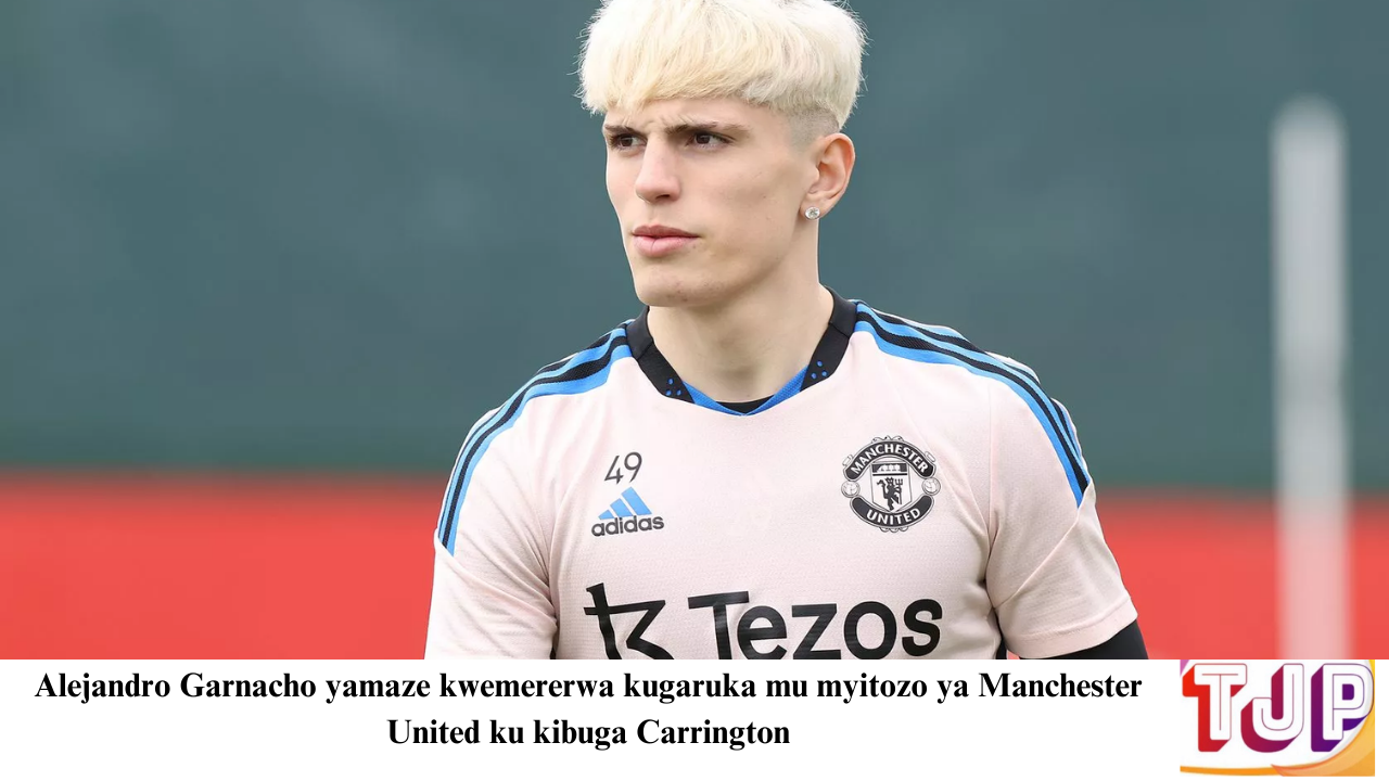 Alejandro Garnacho yamaze kwemererwa kugaruka mu myitozo ya Manchester United ku kibuga Carrington