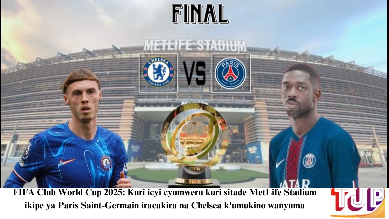 FIFA Club World Cup 2025: Kuri icyi cyumweru kuri sitade MetLife Stadium ikipe ya Paris Saint-Germain iracakira na Chelsea k’umukino wanyuma