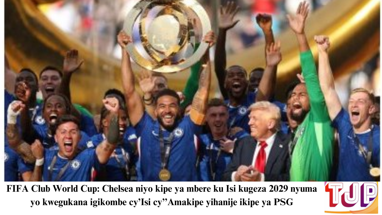 FIFA Club World Cup: Chelsea niyo kipe ya mbere ku Isi kugeza 2029 nyuma yo kwegukana igikombe cy’Isi cy’’Amakipe yihanije ikipe ya PSG