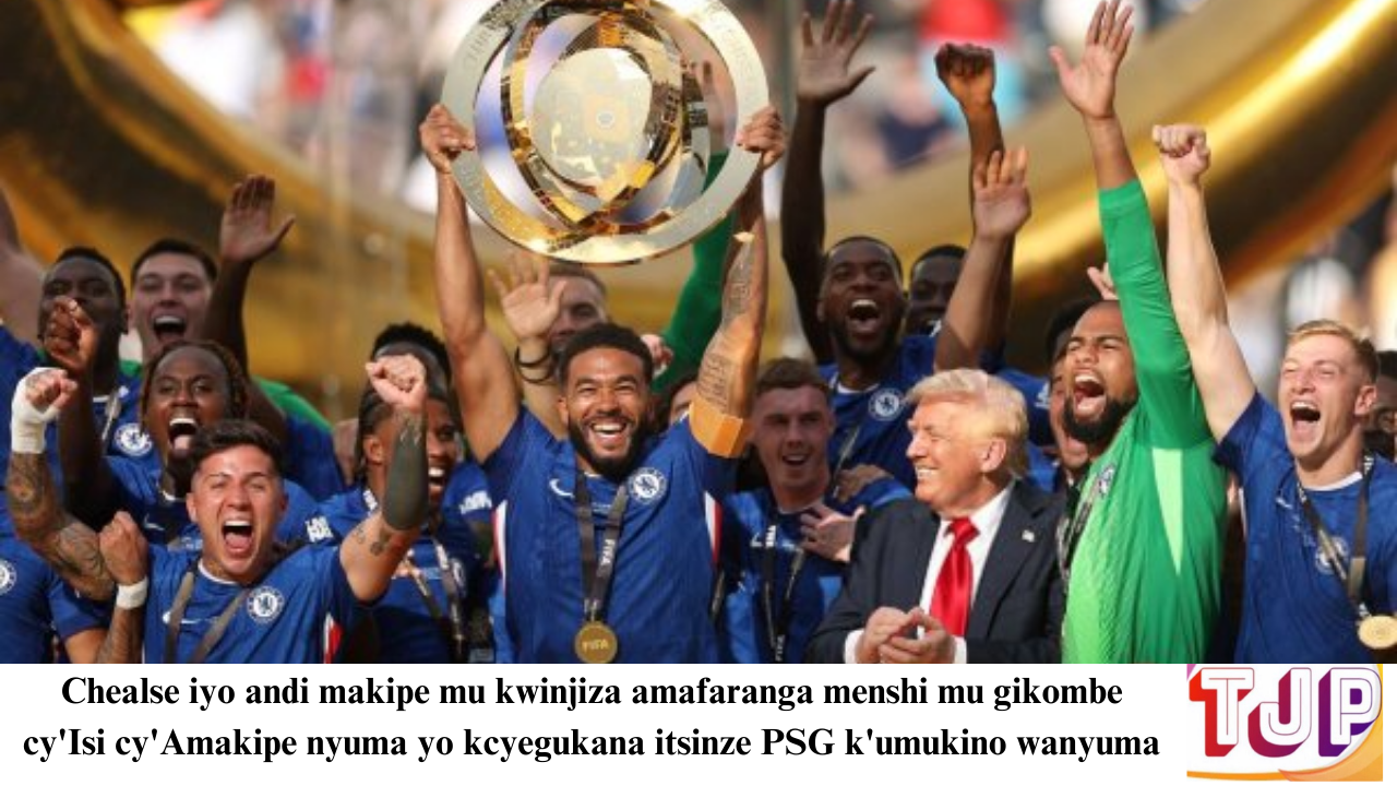 Chelsea iyoboye andi makipe mu kwinjiza amafaranga mu Gikombe cy’Isi cy’Amakipe yaraye yegukanye ihigitse PSG k’umukino wa nyuma