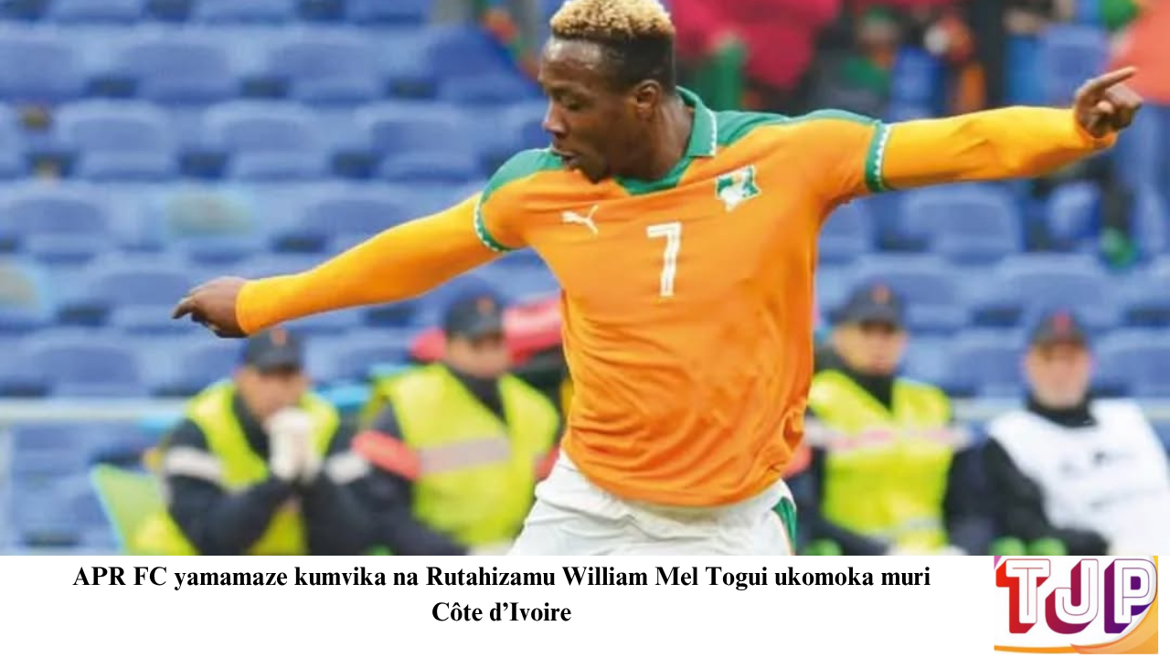 APR FC yamamaze kumvika na Rutahizamu William Mel Togui ukomoka muri Côte d’Ivoire