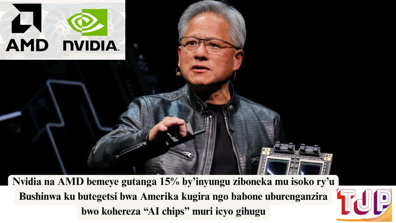 Nvidia na AMD bemeye gutanga 15% by’inyungu ziboneka mu isoko ry’u Bushinwa ku butegetsi bwa Amerika kugira ngo babone uburenganzira bwo kohereza “AI chips” muri icyo gihugu