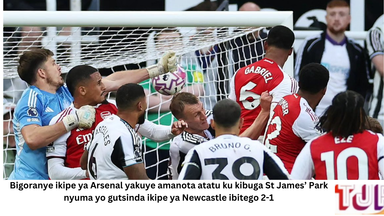Bigoranye  ikipe ya Arsenal yakuye amanota atatu ku kibuga St James’ Park nyuma yo gutsinda ikipe ya Newcastle ibitego 2-1