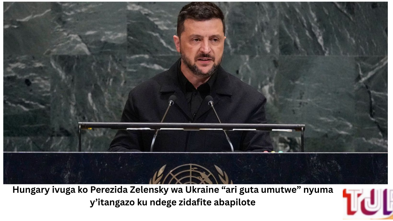 Hungary ivuga ko Perezida Zelensky wa Ukraine “ari guta umutwe” nyuma y’itangazo ku ndege zidafite abapilote